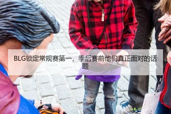 BLG锁定常规赛第一，季后赛前他们真正面对的话题