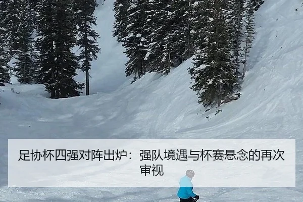 足协杯四强对阵出炉：强队境遇与杯赛悬念的再次审视